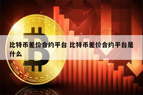 比特币差价合约平台 比特币差价合约平台是什么 第1张