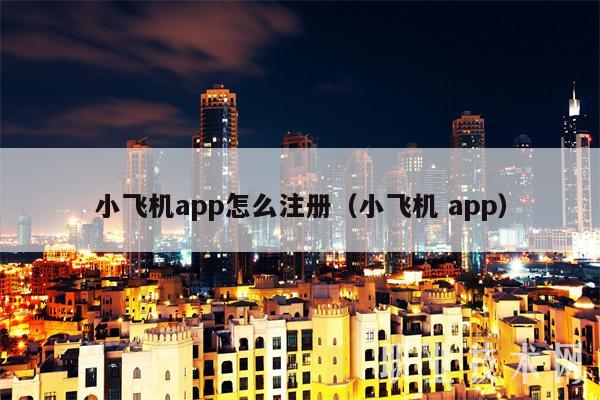 小飞机app怎么注册(小飞机 app)